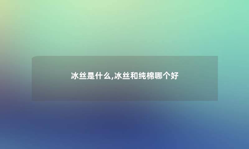 冰丝是什么,冰丝和纯棉哪个好