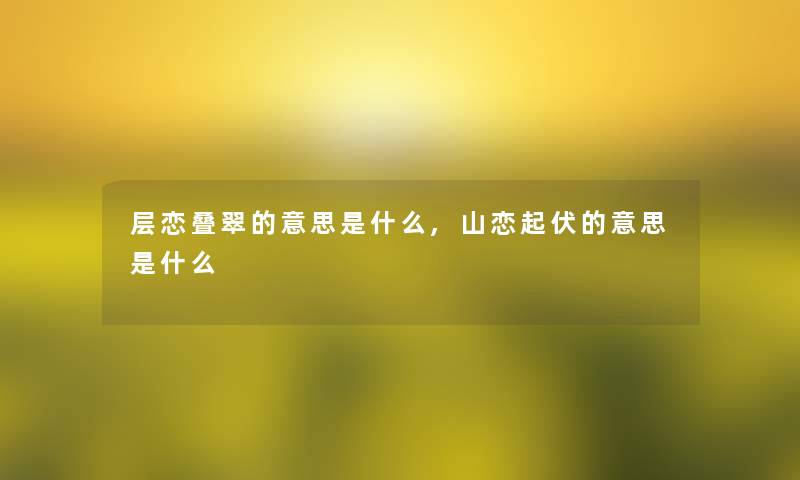 层恋叠翠的意思是什么,山恋起伏的意思是什么