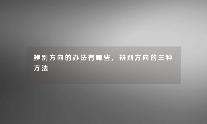 辨别方向的办法有哪些,辨别方向的三种方法