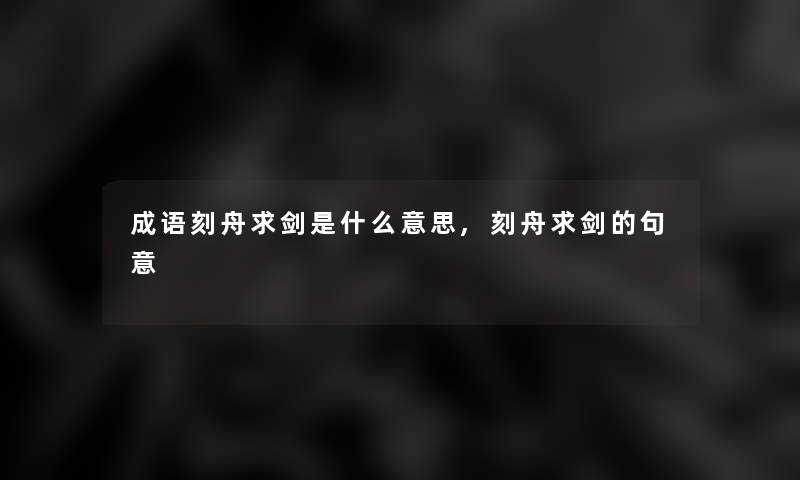 成语刻舟求剑是什么意思,刻舟求剑的句意