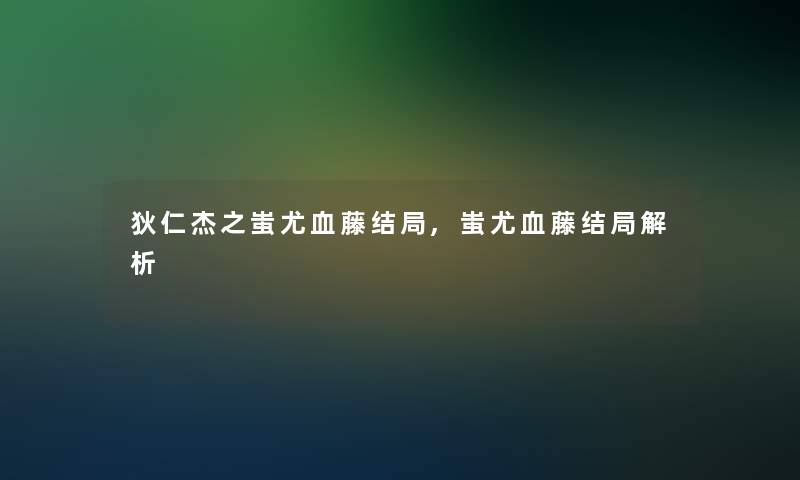 狄仁杰之蚩尤血藤结局,蚩尤血藤结局解析