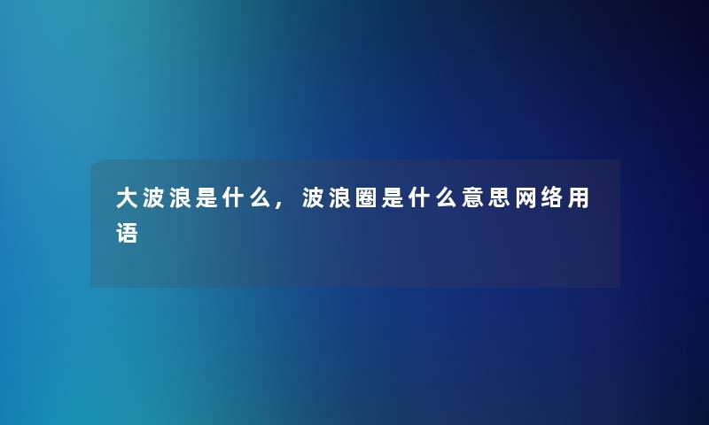 大波浪是什么,波浪圈是什么意思网络用语