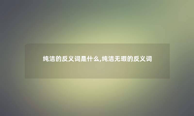 纯洁的反义词是什么,纯洁无瑕的反义词