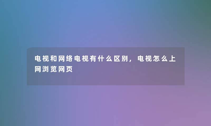 电视和网络电视有什么区别,电视怎么上网浏览网页