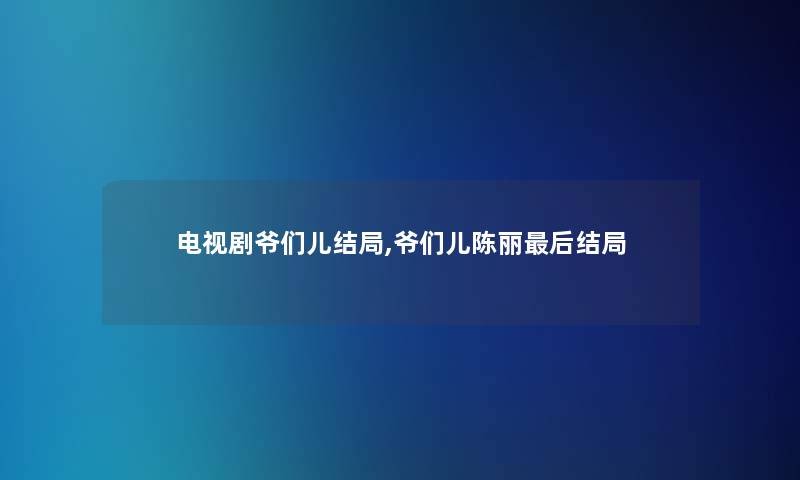 电视剧爷们儿结局,爷们儿陈丽想说的结局