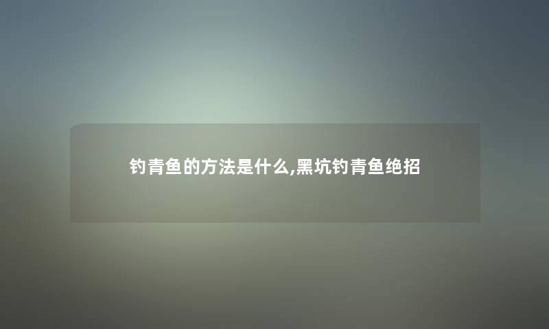 钓青鱼的方法是什么,黑坑钓青鱼绝招