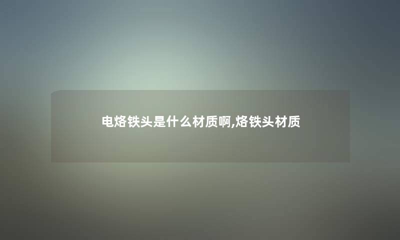 电烙铁头是什么材质啊,烙铁头材质