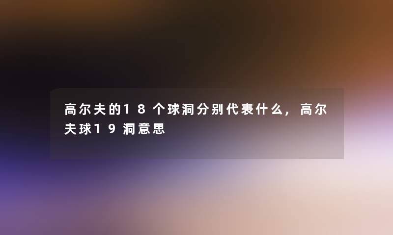 高尔夫的18个球洞分别代表什么,高尔夫球19洞意思