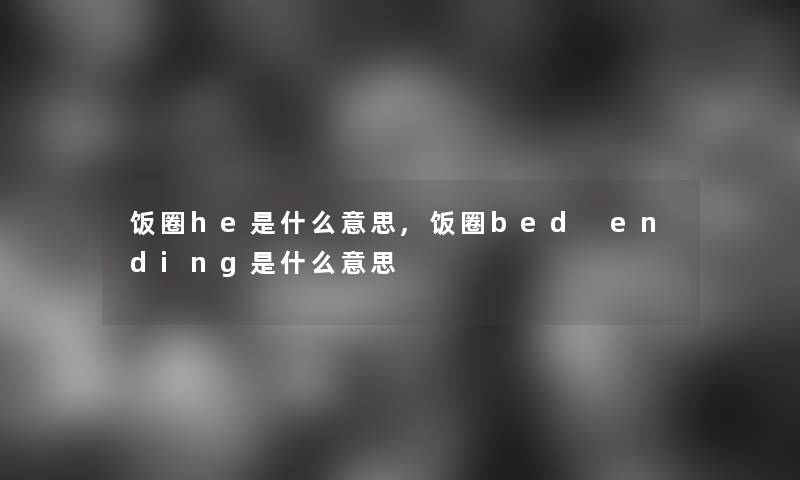 饭圈he是什么意思,饭圈bed ending是什么意思