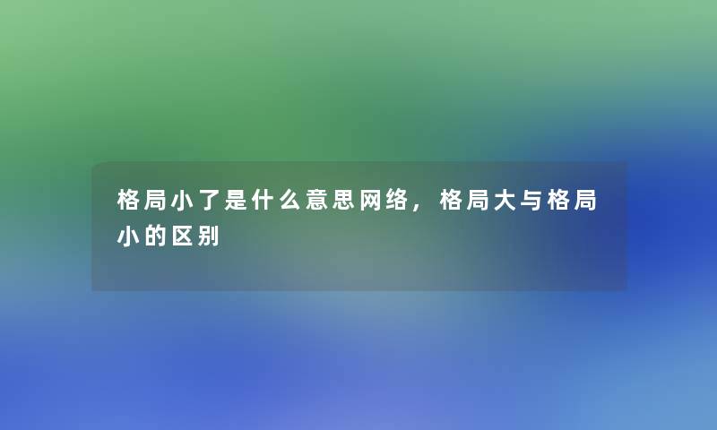 格局小了是什么意思网络,格局大与格局小的区别