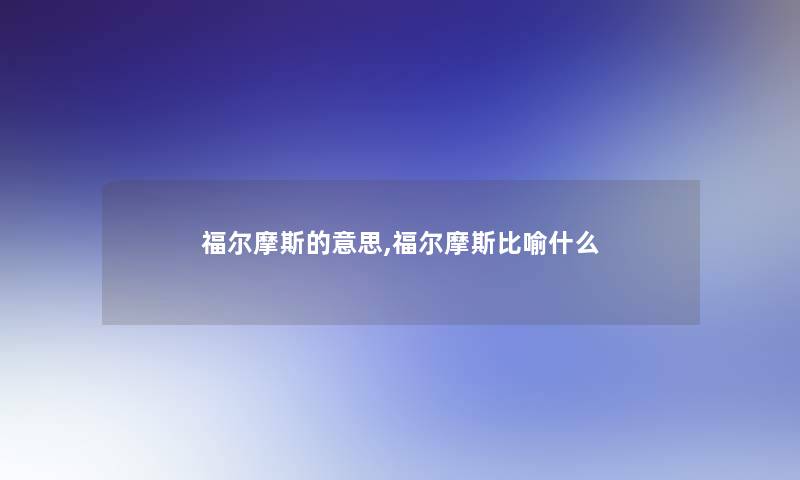 福尔摩斯的意思,福尔摩斯比喻什么