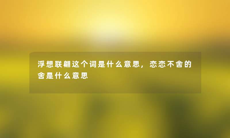 浮想联翩这个词是什么意思,恋恋不舍的舍是什么意思