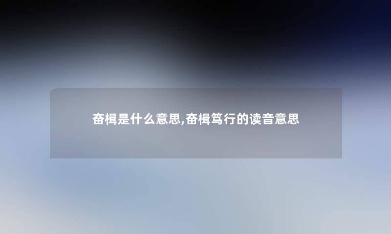 奋楫是什么意思,奋楫笃行的读音意思