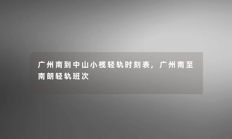 广州南到中山小榄轻轨时刻表,广州南至南朗轻轨班次