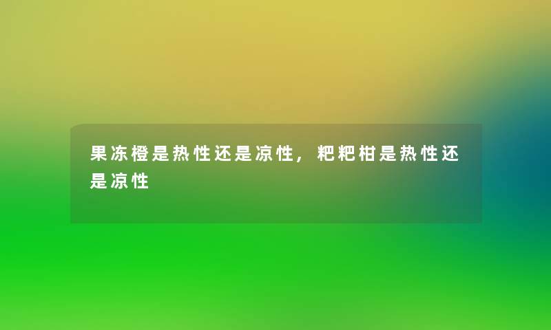 果冻橙是热性还是凉性,粑粑柑是热性还是凉性