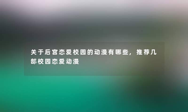 关于后宫恋爱校园的动漫有哪些,推荐几部校园恋爱动漫