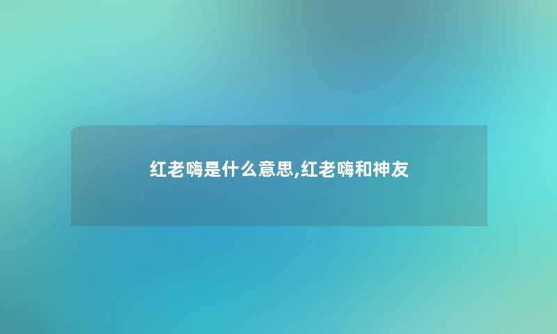 红老嗨是什么意思,红老嗨和神友