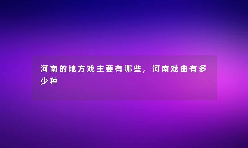 河南的地方戏主要有哪些,河南戏曲有多少种