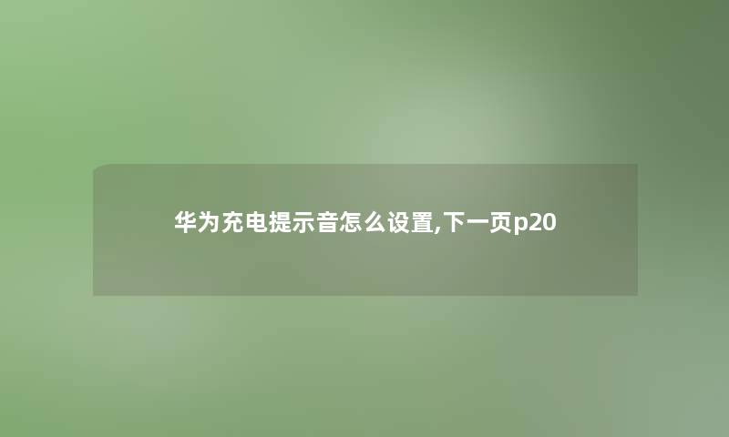 华为充电提示音怎么设置,下一页p20