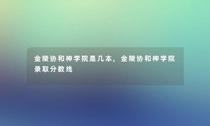 金陵协和神学院是几本,金陵协和神学院录取分数线