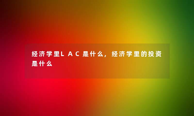 经济学里LAC是什么,经济学里的投资是什么