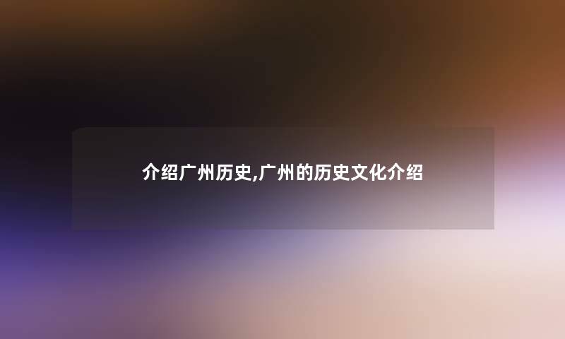 介绍广州历史,广州的历史文化介绍