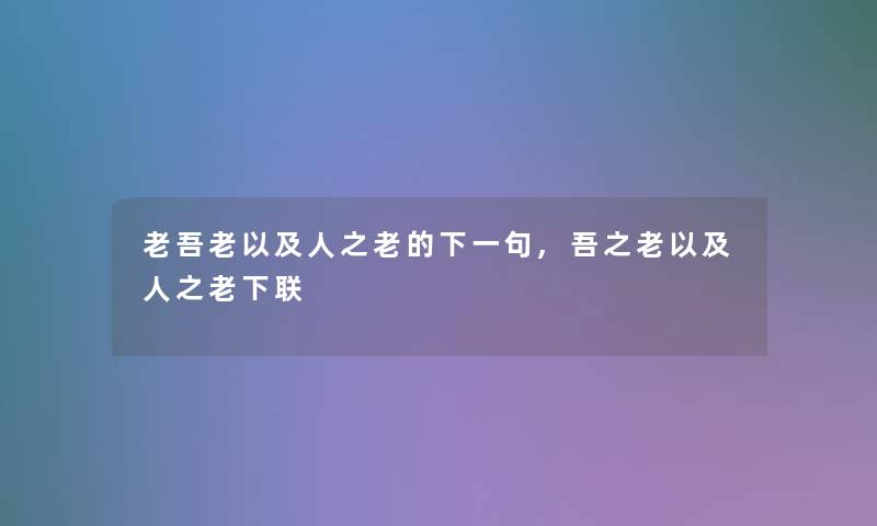 老吾老以及人之老的下一句,吾之老以及人之老下联