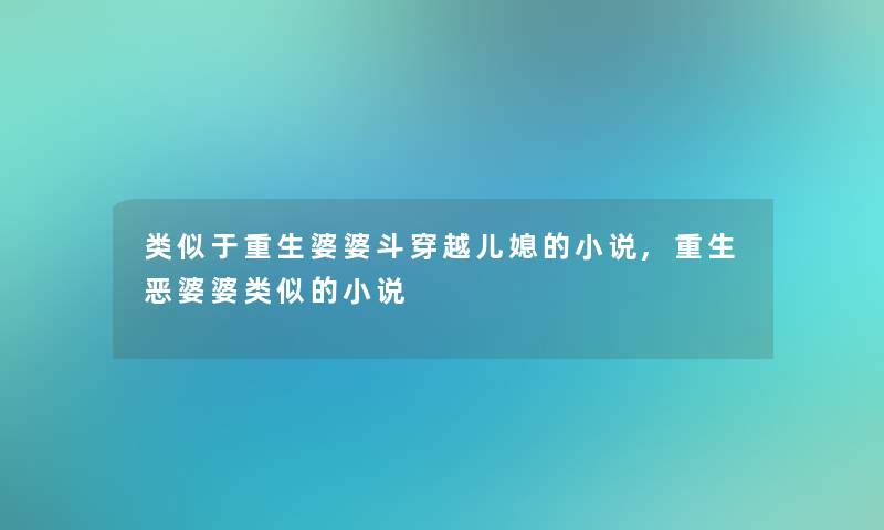 类似于重生婆婆斗穿越儿媳的小说,重生恶婆婆类似的小说