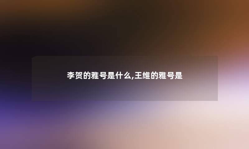 李贺的雅号是什么,王维的雅号是