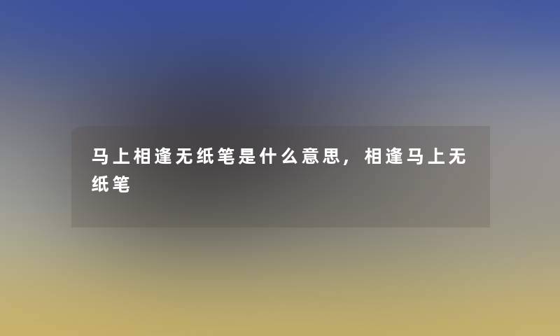 马上相逢无纸笔是什么意思,相逢马上无纸笔