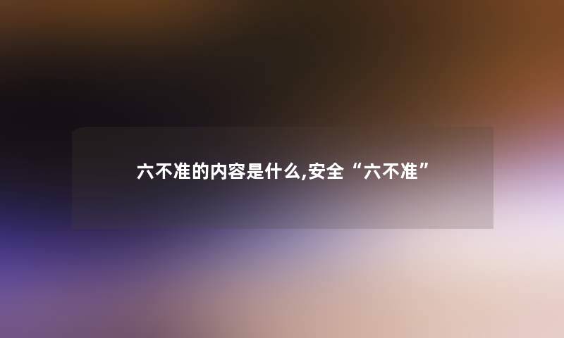 六不准的内容是什么,安全“六不准”