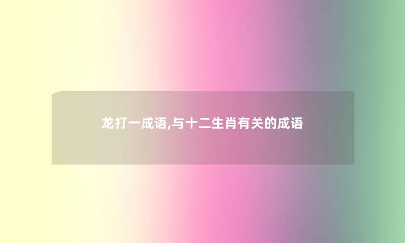 龙打一成语,与十二生肖有关的成语