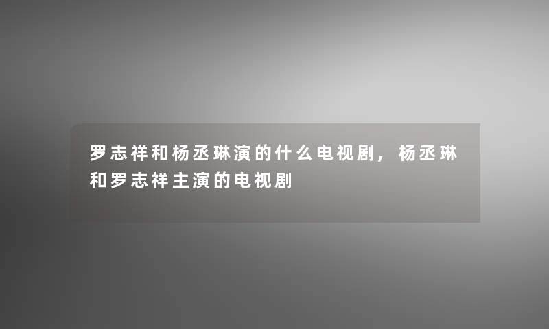 罗志祥和杨丞琳演的什么电视剧,杨丞琳和罗志祥主演的电视剧