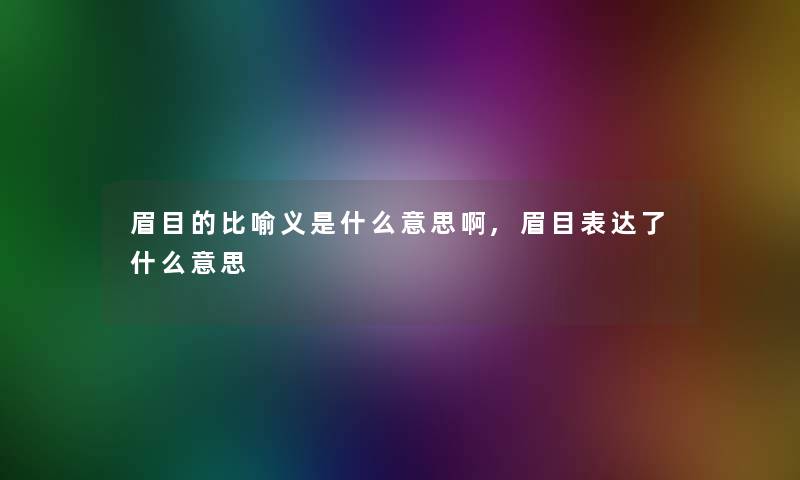 眉目的比喻义是什么意思啊,眉目表达了什么意思