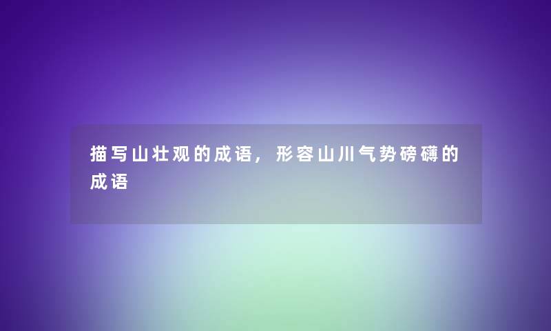 描写山壮观的成语,形容山川气势磅礴的成语