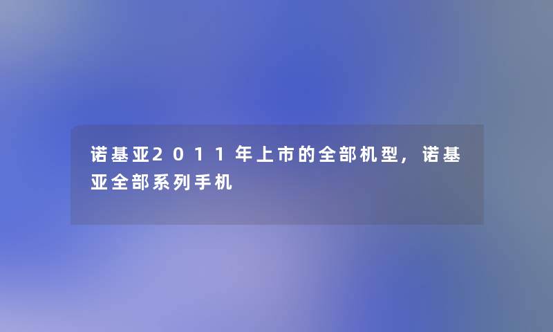 诺基亚2011年上市的整理的机型,诺基亚整理的系列手机