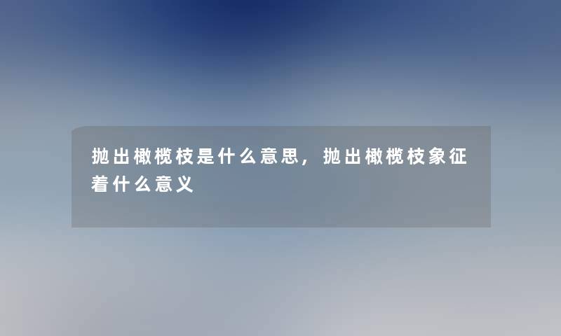 抛出橄榄枝是什么意思,抛出橄榄枝象征着什么意义