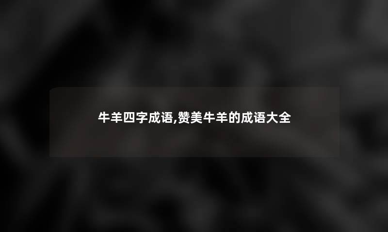 牛羊四字成语,赞美牛羊的成语大全