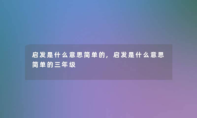 启发是什么意思简单的,启发是什么意思简单的三年级