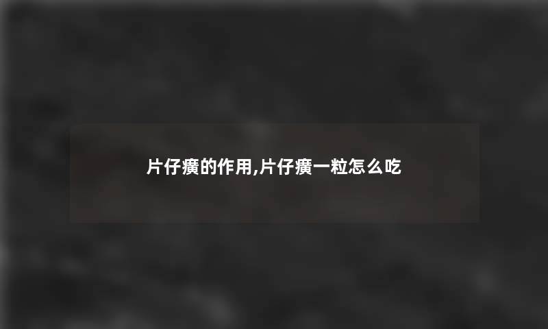 片仔癀的作用,片仔癀一粒怎么吃