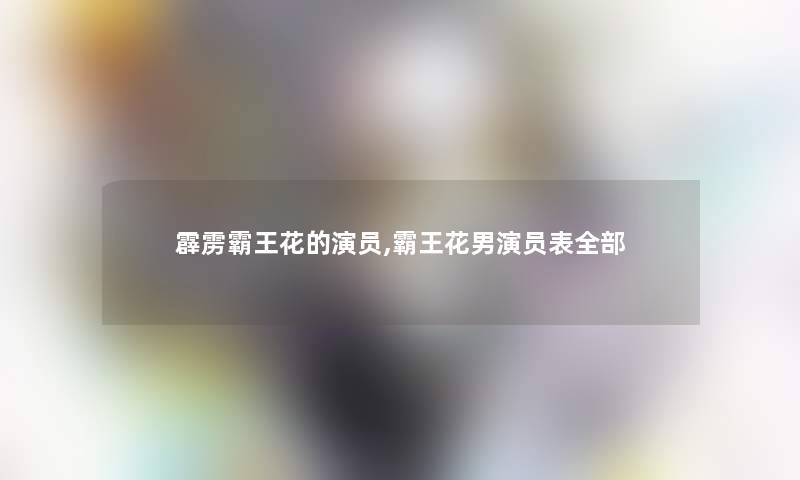 霹雳霸王花的演员,霸王花男演员表整理的