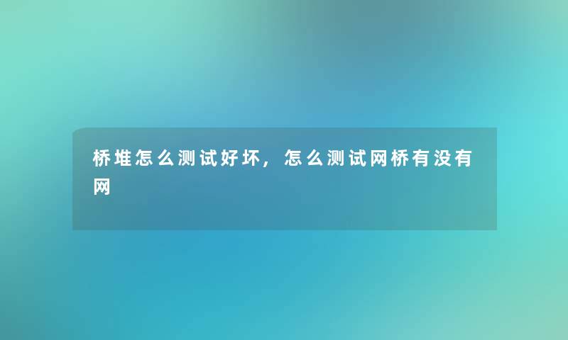 桥堆怎么测试好坏,怎么测试网桥有没有网