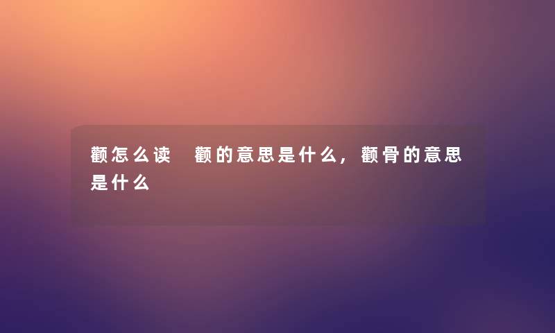 颧怎么读 颧的意思是什么,颧骨的意思是什么