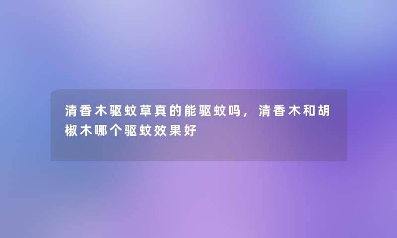 清香木驱蚊草真的能驱蚊吗,清香木和胡椒木哪个驱蚊效果好