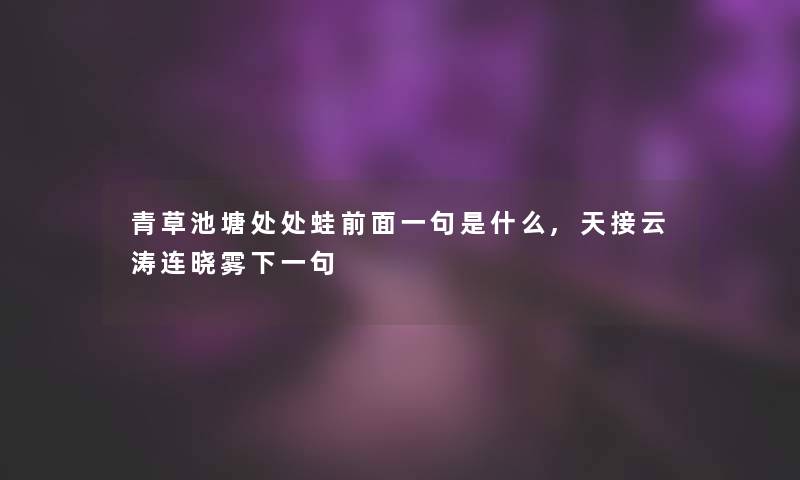 青草池塘处处蛙前面一句是什么,天接云涛连晓雾下一句