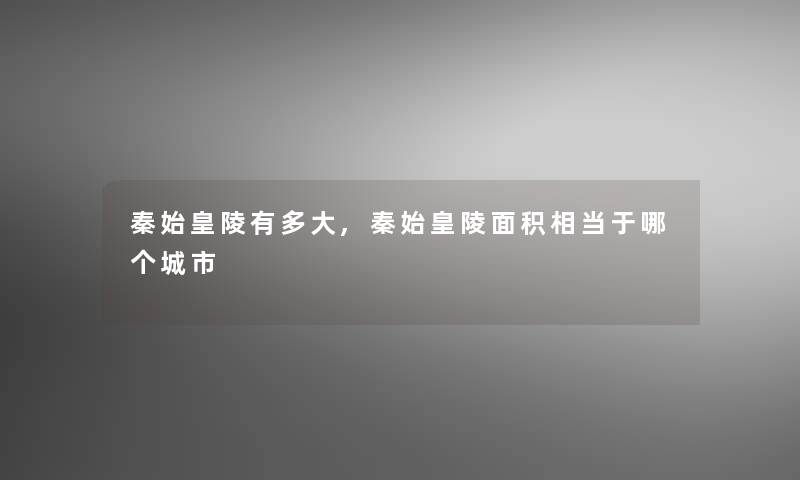 秦始皇陵有多大,秦始皇陵面积相当于哪个城市