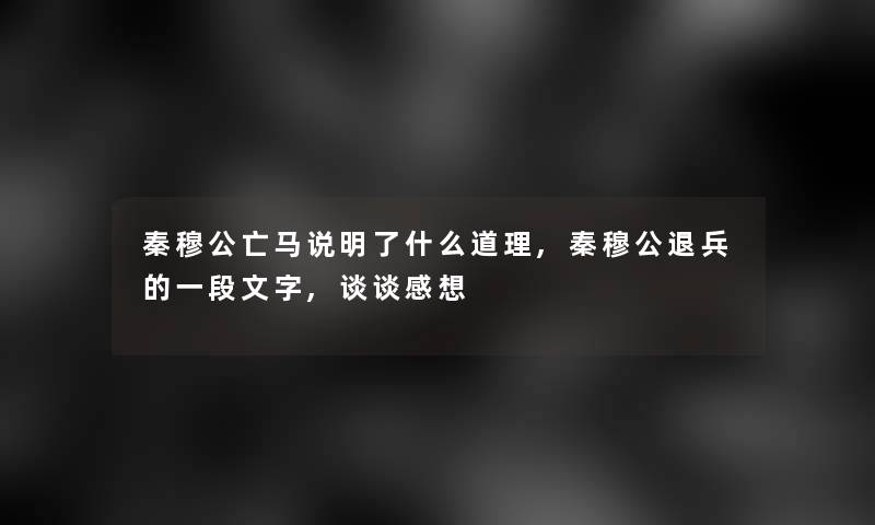 秦穆公亡马说明了什么道理,秦穆公退兵的一段文字,谈谈感想