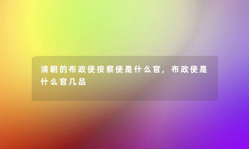 清朝的布政使按察使是什么官,布政使是什么官几品