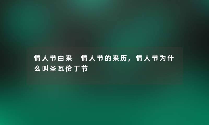 情人节由来 情人节的来历,情人节为什么叫圣瓦伦丁节