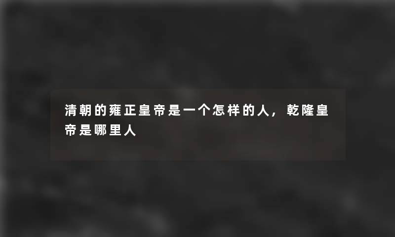 清朝的雍正皇帝是一个怎样的人,乾隆皇帝是哪里人